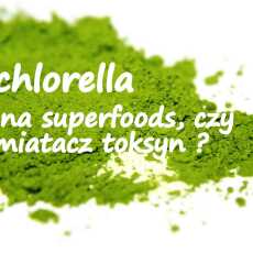 Przepis na Chlorella - chwilowa moda na superfoods, czy prawdziwy wymiatacz toksyn i zanieczyszczeń?