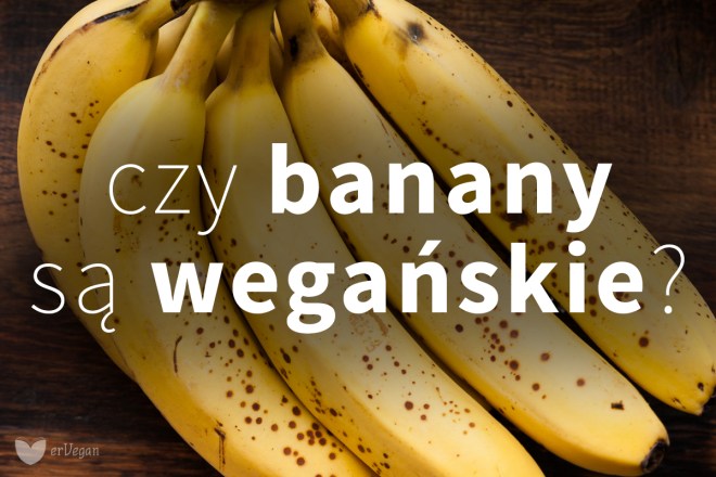 Czy banany są wegańskie? Czyli o tym, że warto zachować zdrowy rozsądek i mieć dystans