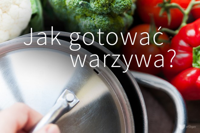 13 porad, jak gotować warzywa, aby zachować ich głęboki smak, piękny wygląd i pełnię zdrowia