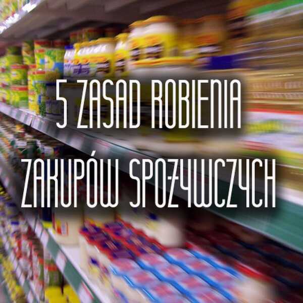 PIEPRZĘ DO RZECZY: 5 zasad robienia zakupów spożywczych, o których często zapominamy