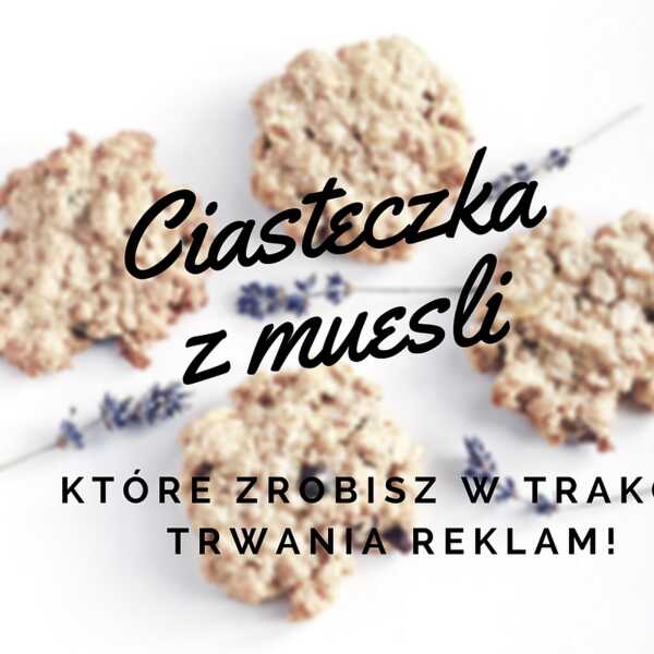 Ciasteczka z musli, które zrobisz w trakcie trwania reklam!