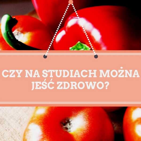 PIEPRZĘ DO RZECZY: Czy na studiach można jeść zdrowo?