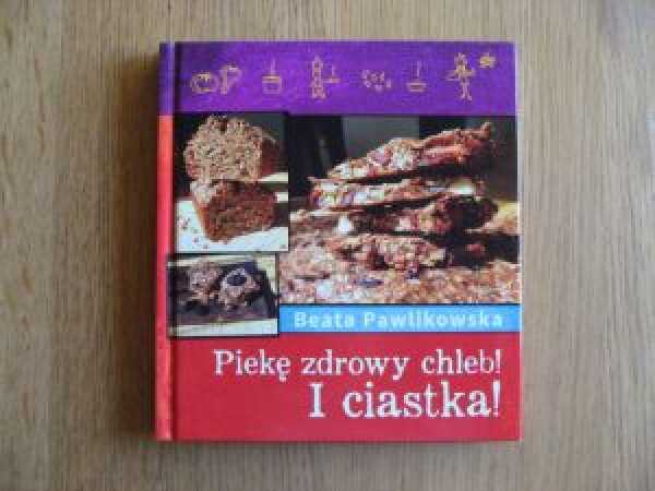 Recenzja książki „Piekę zdrowy chleb! I ciastka!” Beaty Pawlikowskiej