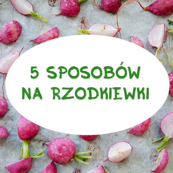 5 SPOSOBÓW NA RZODKIEWKI (ZIELONE SMOOTHIE, PESTO, PIKLE, ZUPA ORAZ SAŁATKA)