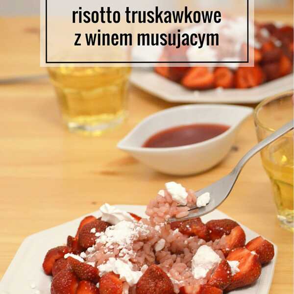 A może truskawkowe risotto z winem musującym na kolację? 