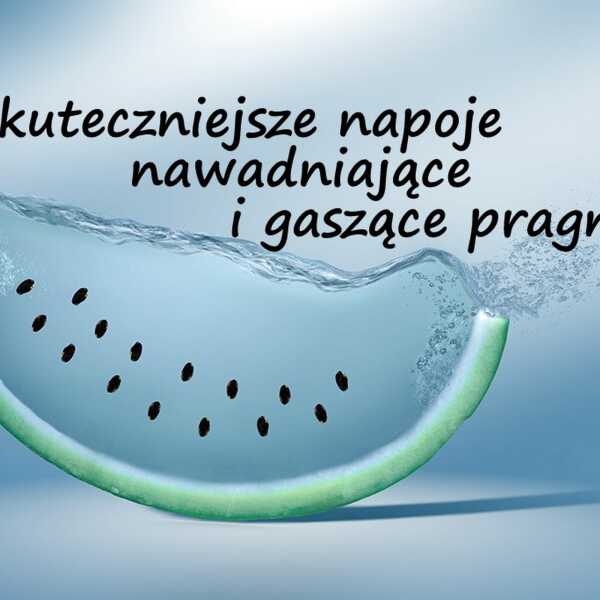 Najskuteczniejsze napoje nawadniające i gaszące pragnienie