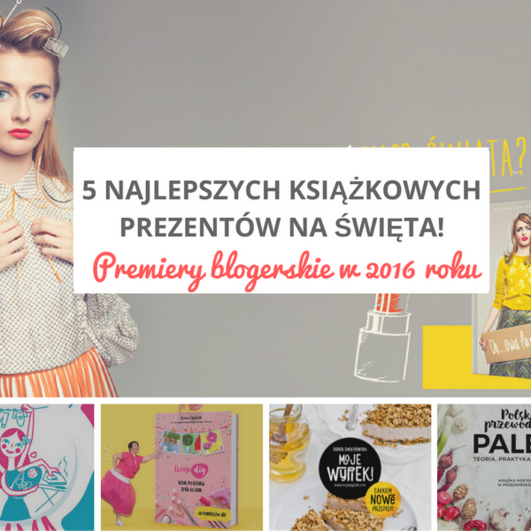 5 najlepszych książkowych prezentów na Święta! Premiery blogerskie w 2016 roku.