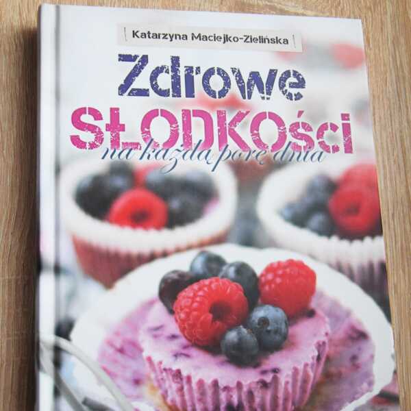 'Zdrowe słodkości' na każdą porę dnia - Katarzyna Maciejko - Zielińska 