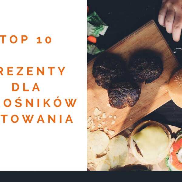 Prezenty dla kochających gotować - moje top 10