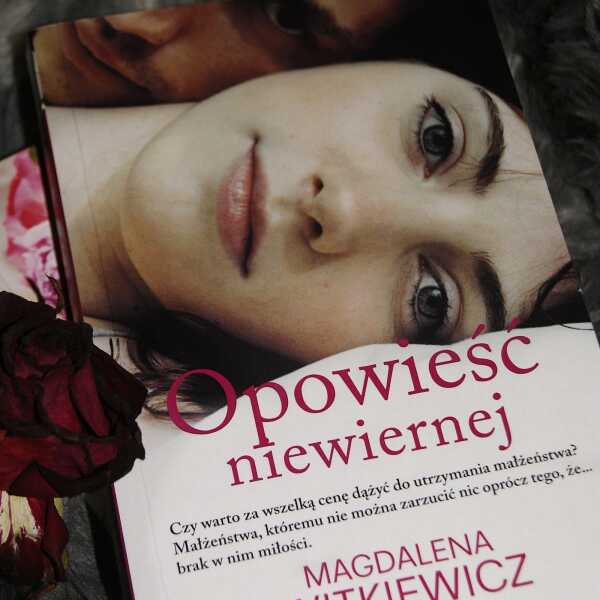 'Opowieść niewiernej' - Magdalena Witkiewicz - spowiedź kobiety. Kochającej i niekochanej. 