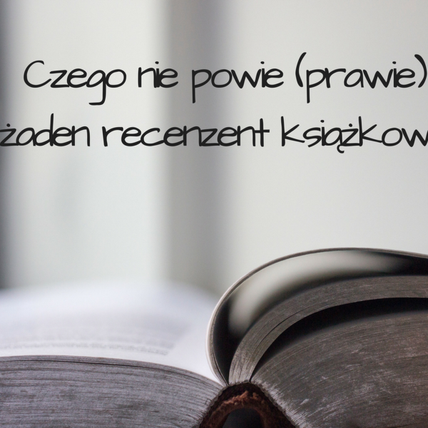 Czego nie powie (prawie) żaden recenzent książkowy