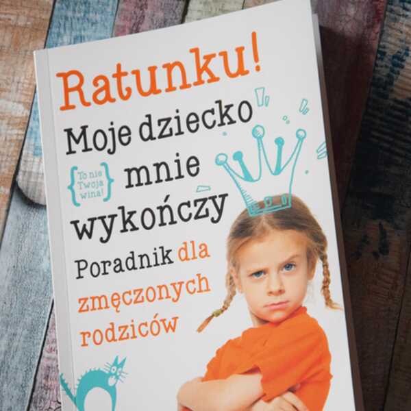 'Ratunku! Moje dziecko mnie wykończy' Poradnik dla zmęczonych rodziców. - recenzja