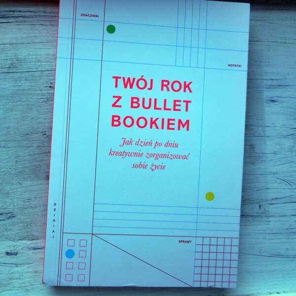 ,,Twój rok z Bullet Bookiem. Jak dzień po dniu kreatywnie zorganizować sobie życie' Marcia Mihotich, Zennor Compton