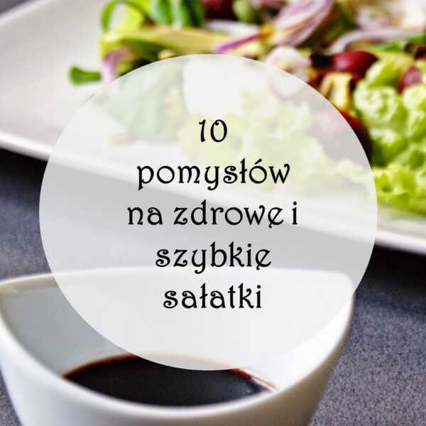 10 pomysłów na zdrowe i szybkie sałatki 