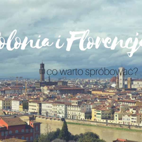 Bolonia i Florencja - przewodnik po włoskich smakach