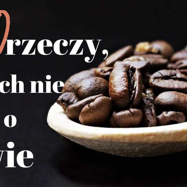 10 rzeczy, których nie wiesz o kawie