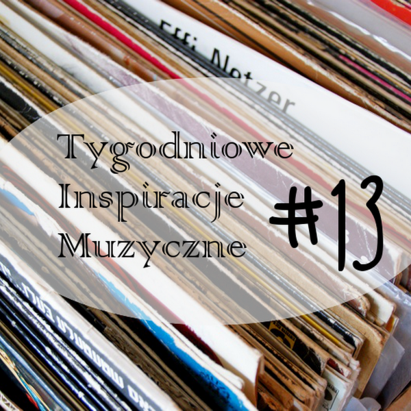 Tygodniowe Inspiracje Muzyczne #13