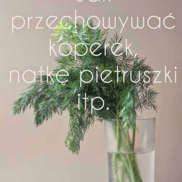 Jak przechowywać koperek i inną zieleninę (nawet do 2 tygodni) ??