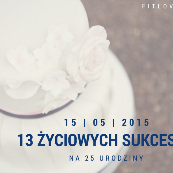 13 życiowych sukcesów na 25 urodziny!